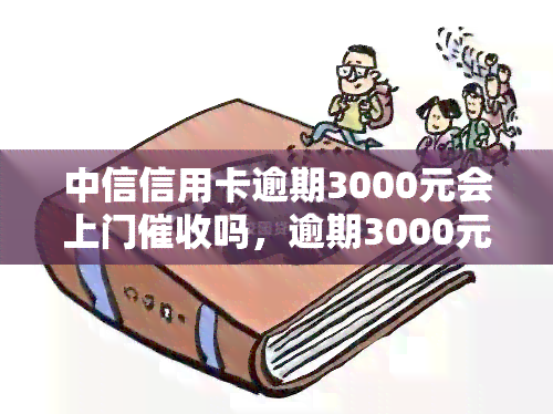 中信信用卡逾期3000元会上门吗，逾期3000元，中信信用卡真的会派人上门吗？