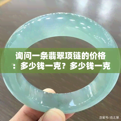 询问一条翡翠项链的价格：多少钱一克？多少钱一克拉？