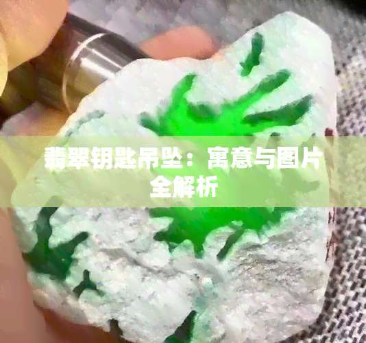 翡翠钥匙吊坠：寓意与图片全解析