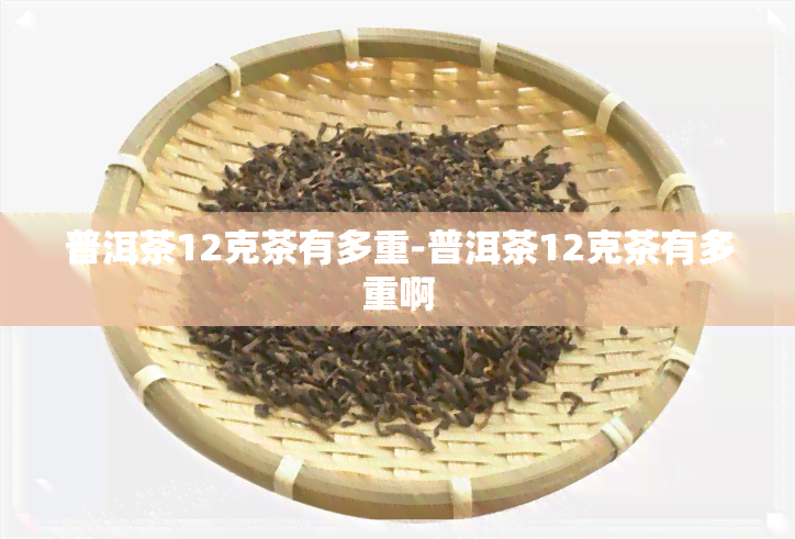 普洱茶12克茶有多重-普洱茶12克茶有多重啊