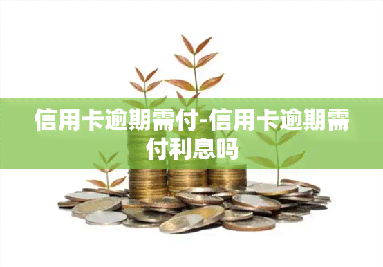 信用卡逾期需付-信用卡逾期需付利息吗