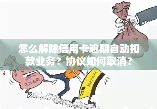 怎么解除信用卡逾期自动扣款业务？协议如何取消？