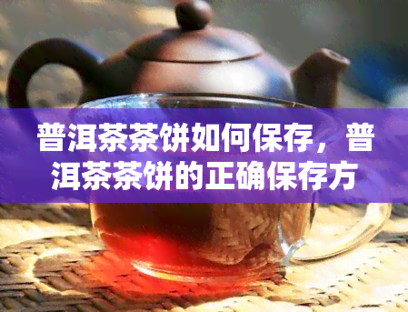 普洱茶茶饼如何保存，普洱茶茶饼的正确保存方法，让茶叶保持状态！