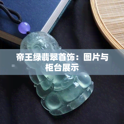 帝王绿翡翠首饰：图片与柜台展示