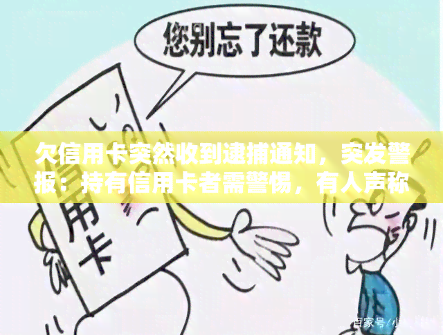 欠信用卡突然收到逮捕通知，突发警报：持有信用卡者需警惕，有人声称已收到逮捕通知！