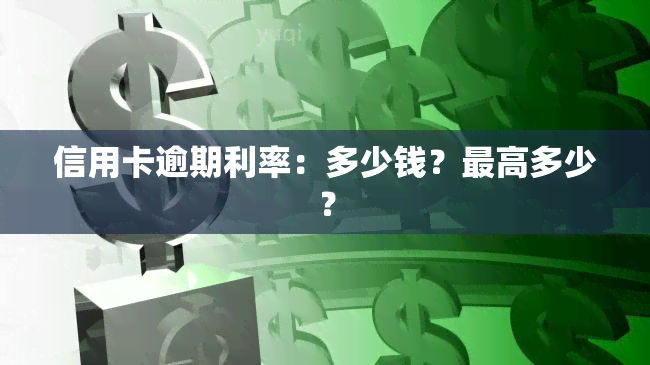 信用卡逾期利率：多少钱？更高多少？