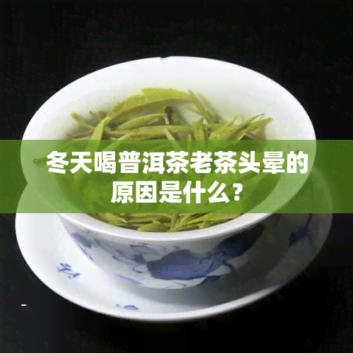 冬天喝普洱茶老茶头晕的原因是什么？