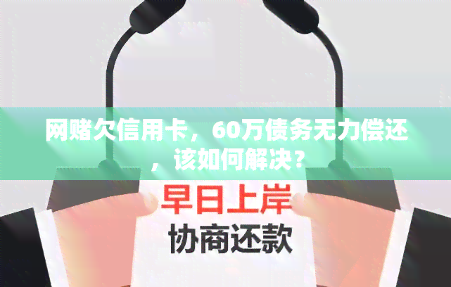 网欠信用卡，60万债务无力偿还，该如何解决？