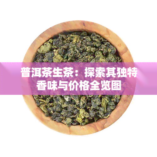 普洱茶生茶：探索其独特香味与价格全览图