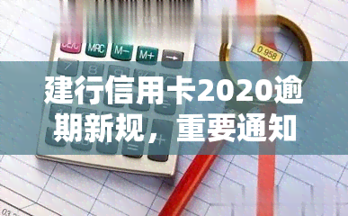 建行信用卡2020逾期新规，重要通知：了解建行信用卡2020年逾期新规