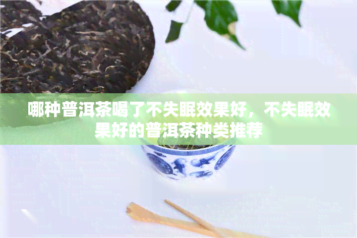 哪种普洱茶喝了不失眠效果好，不失眠效果好的普洱茶种类推荐