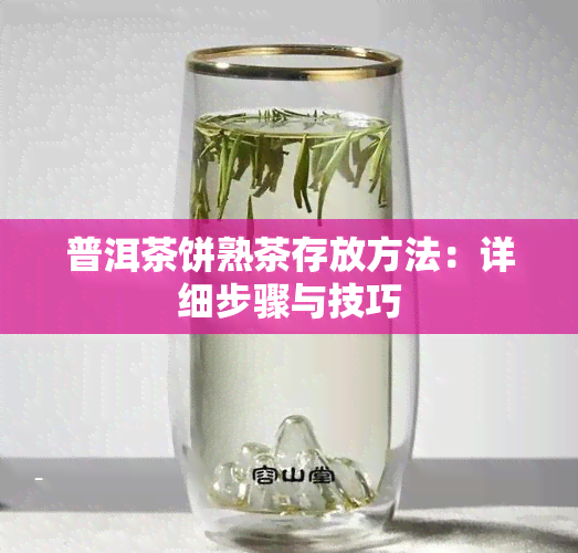 普洱茶饼熟茶存放方法：详细步骤与技巧