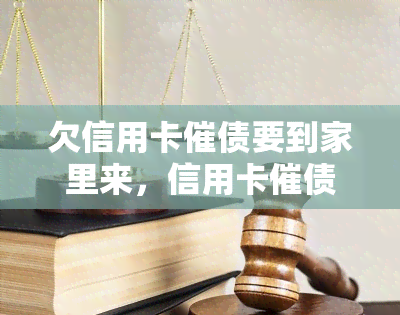 欠信用卡催债要到家里来，信用卡催债：债务人家中频现，引发社会关注