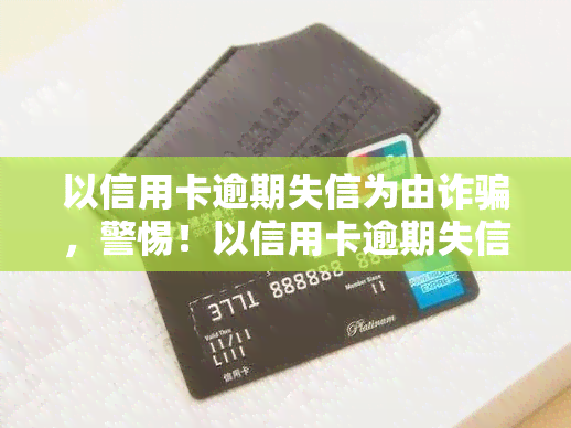 以信用卡逾期失信为由诈骗，警惕！以信用卡逾期失信为由的诈骗手