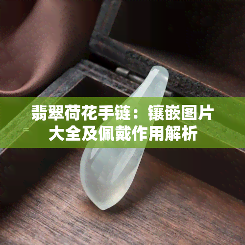 翡翠荷花手链：镶嵌图片大全及佩戴作用解析