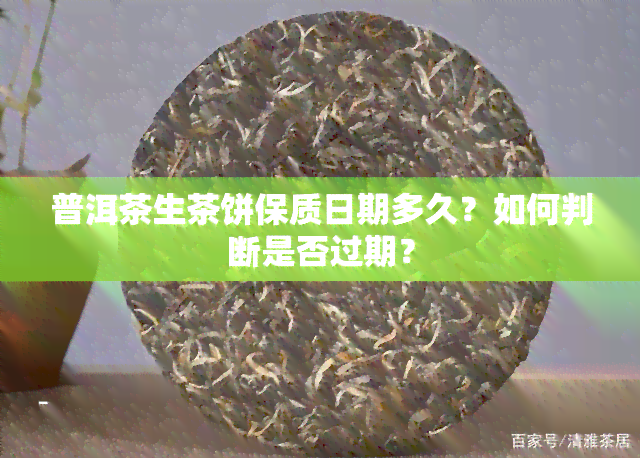 普洱茶生茶饼保质日期多久？如何判断是否过期？