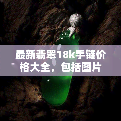 最新翡翠18k手链价格大全，包括图片与详细报价