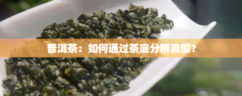 普洱茶：如何通过茶底分辨真假？