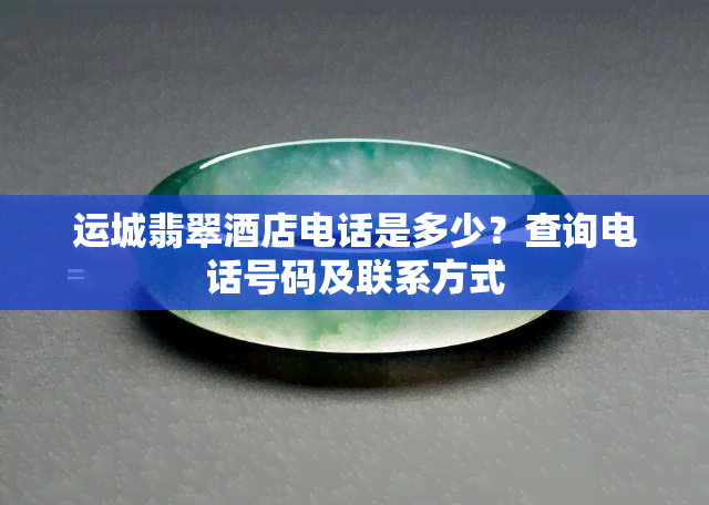 运城翡翠店电话是多少？查询电话号码及联系方式