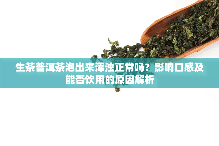 生茶普洱茶泡出来浑浊正常吗？影响口感及能否饮用的原因解析