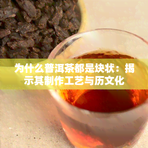 为什么普洱茶都是块状：揭示其制作工艺与历文化