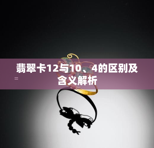 翡翠卡12与10、4的区别及含义解析