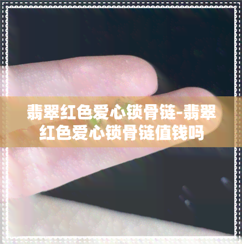 翡翠红色爱心锁骨链-翡翠红色爱心锁骨链值钱吗