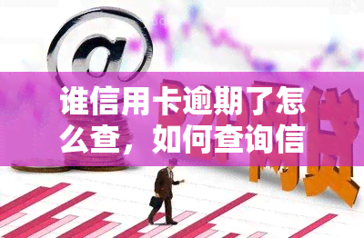 谁信用卡逾期了怎么查，如何查询信用卡逾期情况？