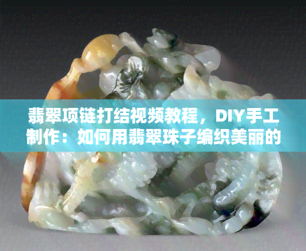 翡翠项链打结视频教程，DIY手工制作：如何用翡翠珠子编织美丽的项链？跟着视频教程学习打结方法！