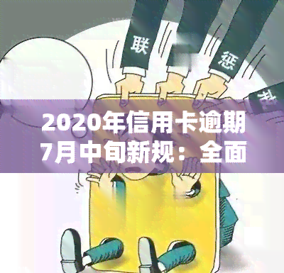 2020年信用卡逾期7月中旬新规：全面解读与应对策略