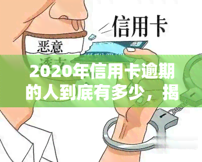 2020年信用卡逾期的人到底有多少，揭秘：2020年信用卡逾期人数惊人数据！