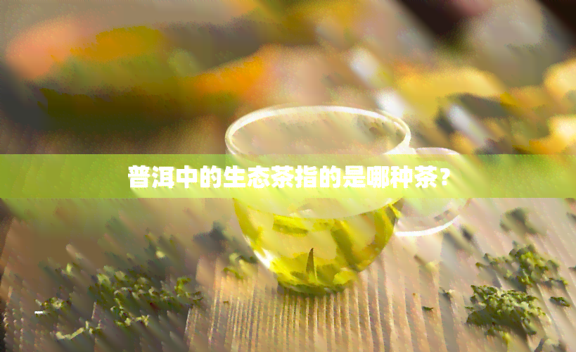 普洱中的生态茶指的是哪种茶？