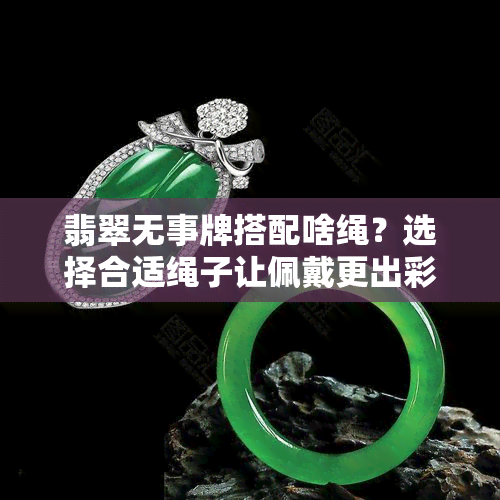 翡翠无事牌搭配啥绳？选择合适绳子让佩戴更出彩！