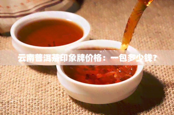 云南普洱茶印象牌价格：一包多少钱？