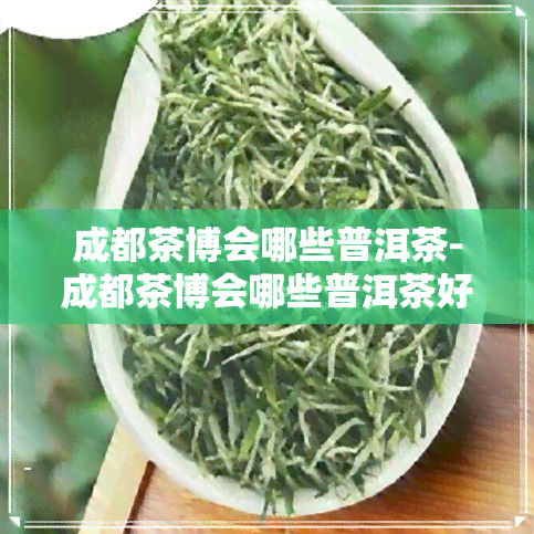 成都茶博会哪些普洱茶-成都茶博会哪些普洱茶好