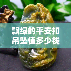 飘绿的平安扣吊坠值多少钱？了解其市场价格与收藏价值