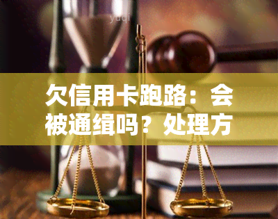 欠信用卡跑路：会被通缉吗？处理方法是什么？