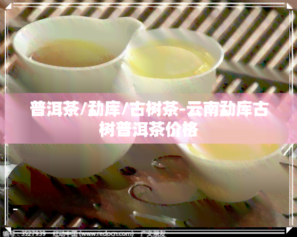 普洱茶/勐库/古树茶-云南勐库古树普洱茶价格