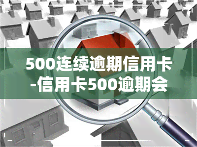 500连续逾期信用卡-信用卡500逾期会上吗?