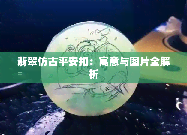 翡翠仿古平安扣：寓意与图片全解析