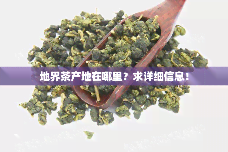 地界茶产地在哪里？求详细信息！