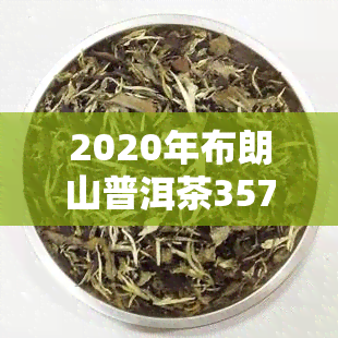 2020年布朗山普洱茶357克价格：详细信息与图片一览