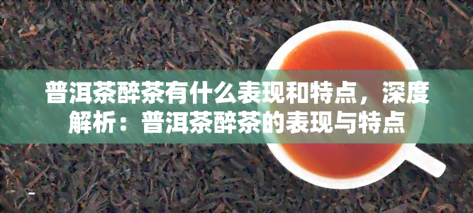 普洱茶醉茶有什么表现和特点，深度解析：普洱茶醉茶的表现与特点