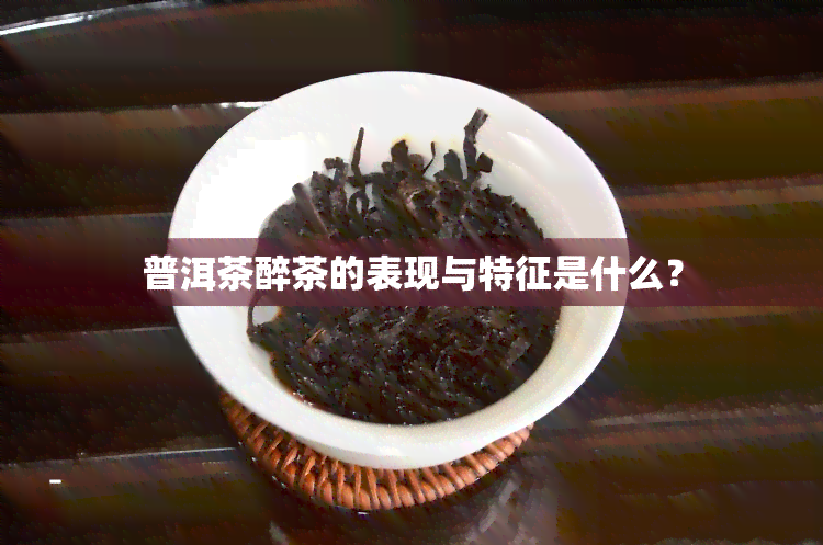 普洱茶醉茶的表现与特征是什么？