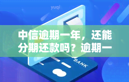 中信逾期一年，还能分期还款吗？逾期一个月会影响吗？