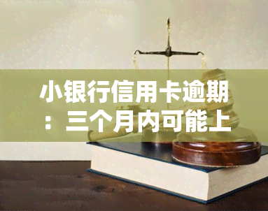 小银行信用卡逾期：三个月内可能上门，后果严重