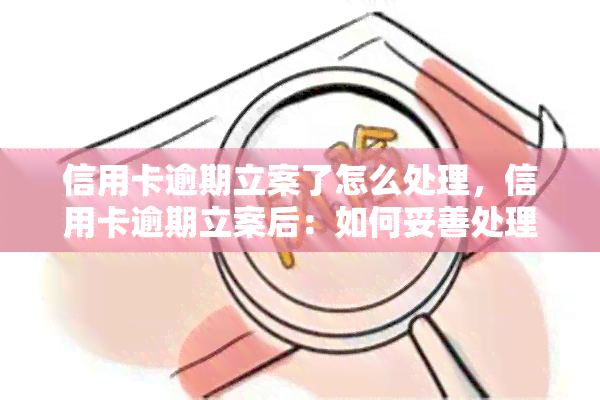 信用卡逾期立案了怎么处理，信用卡逾期立案后：如何妥善处理？