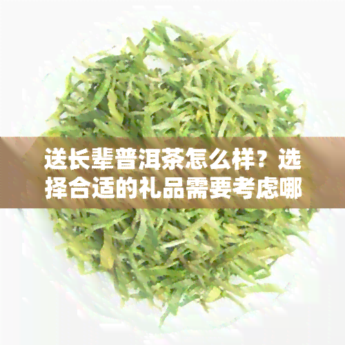 送长辈普洱茶怎么样？选择合适的礼品需要考虑哪些因素？