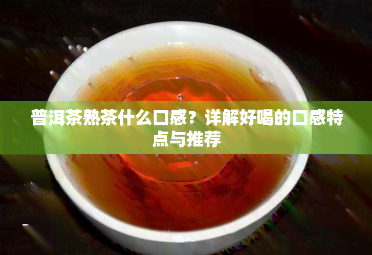 普洱茶熟茶什么口感？详解好喝的口感特点与推荐