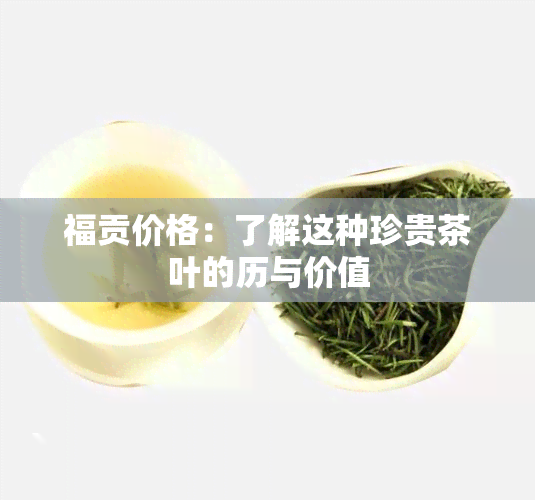 福贡价格：了解这种珍贵茶叶的历与价值